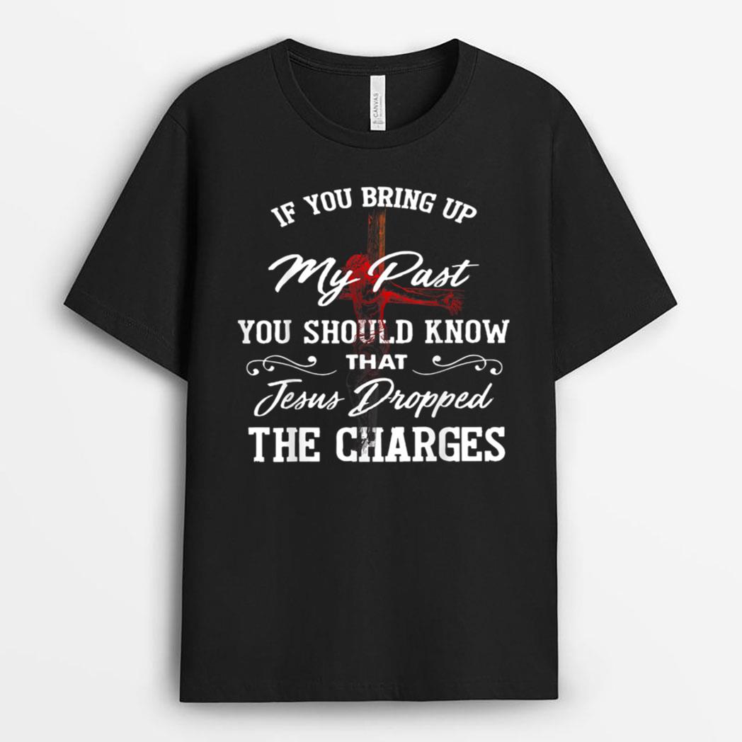 If-You Bring Up My Past You Should Know That Jesus Dropped T-Shirt