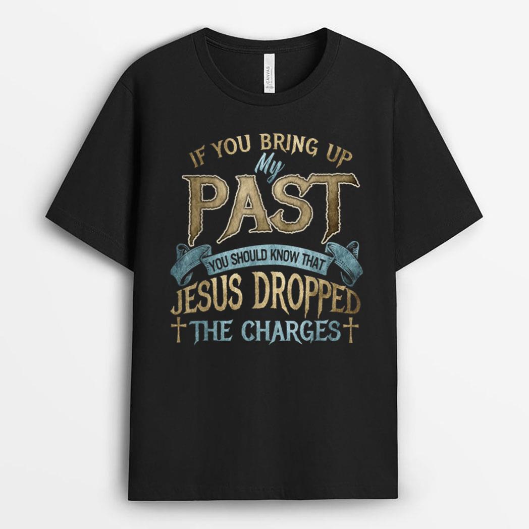 if you bring up my past you should know that jesus dropped T-Shirt