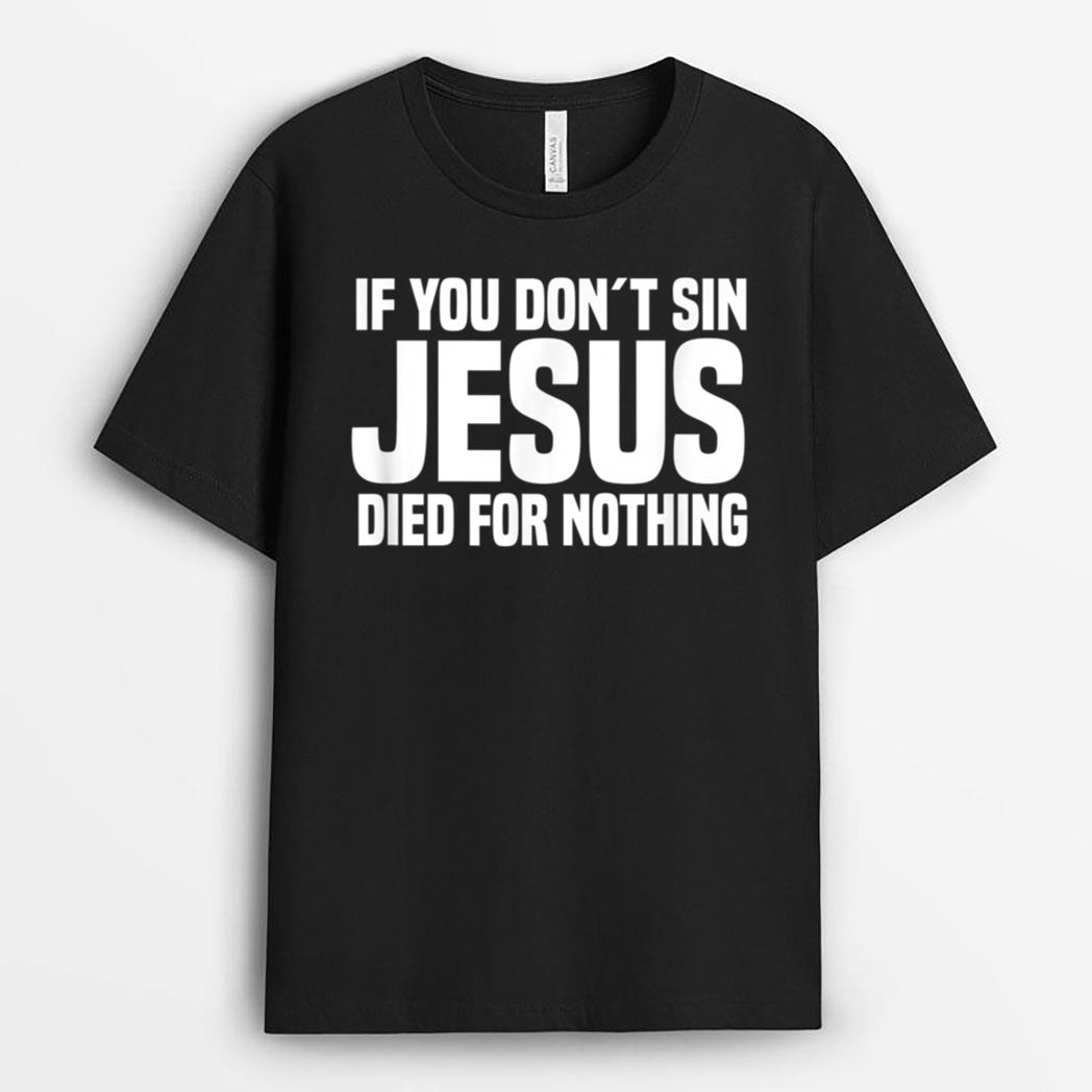 If You Don´t Sin Jesus Died For Nothing - Funny Atheist T-Shirt