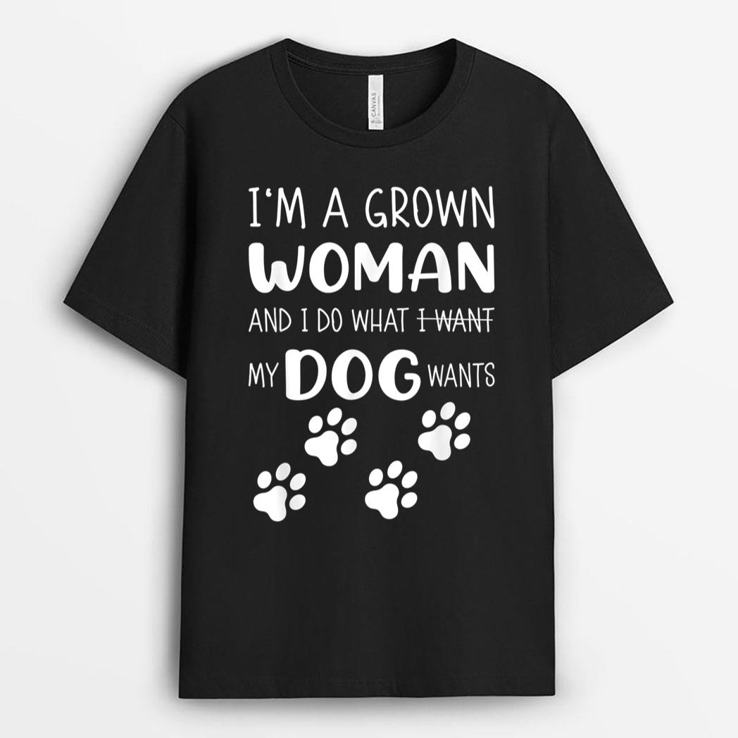 I'M a grown woman and I do what I want. My Dog wants T-Shirt