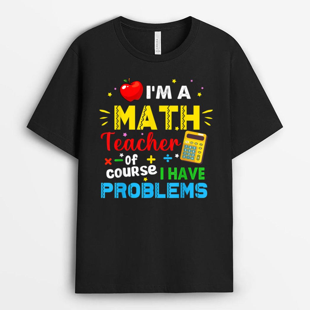 I'm A Math Teacher Of Course I Have Problems Math Teacher T-Shirt