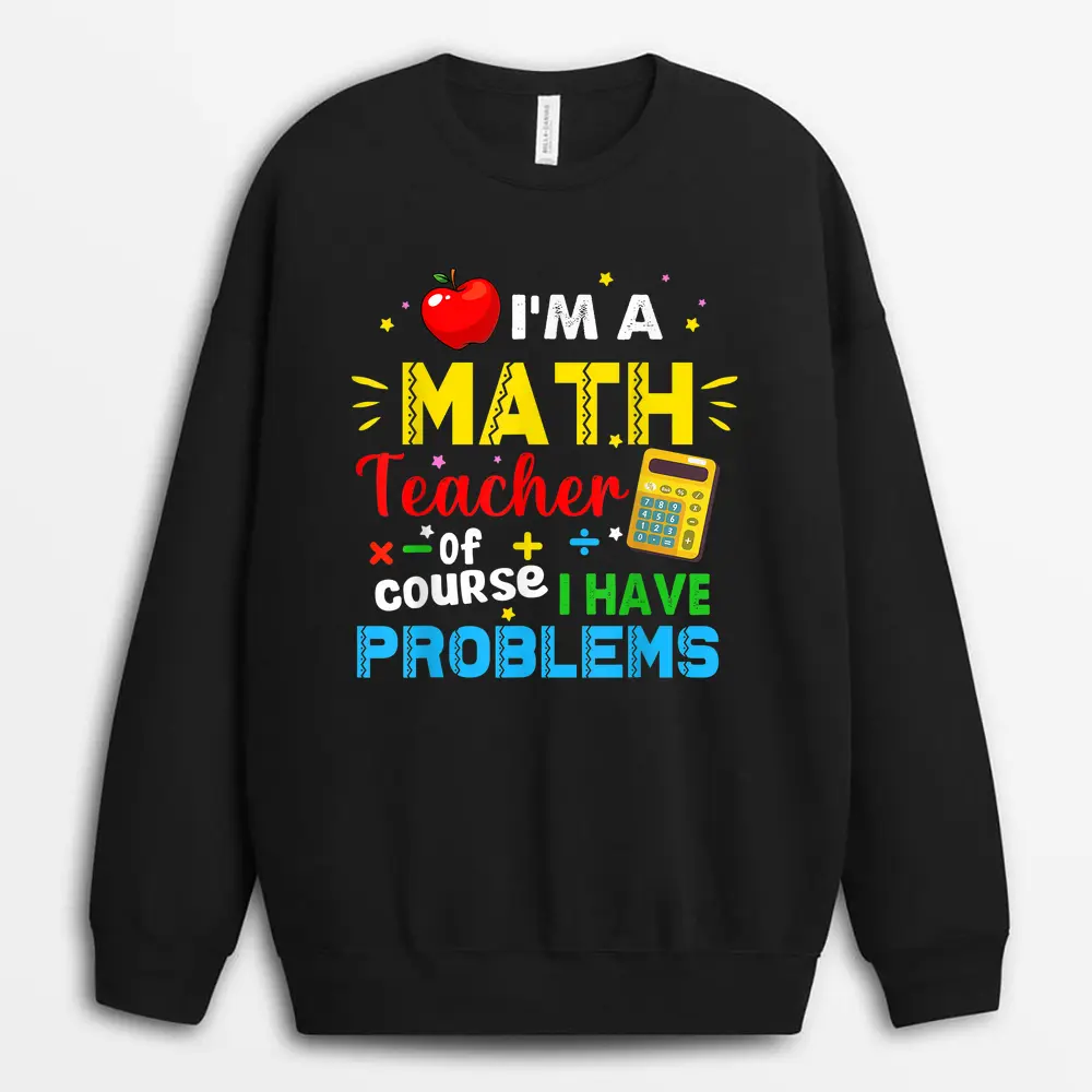 I'm A Math Teacher Of Course I Have Problems Math Teacher Sweatshirt - Black