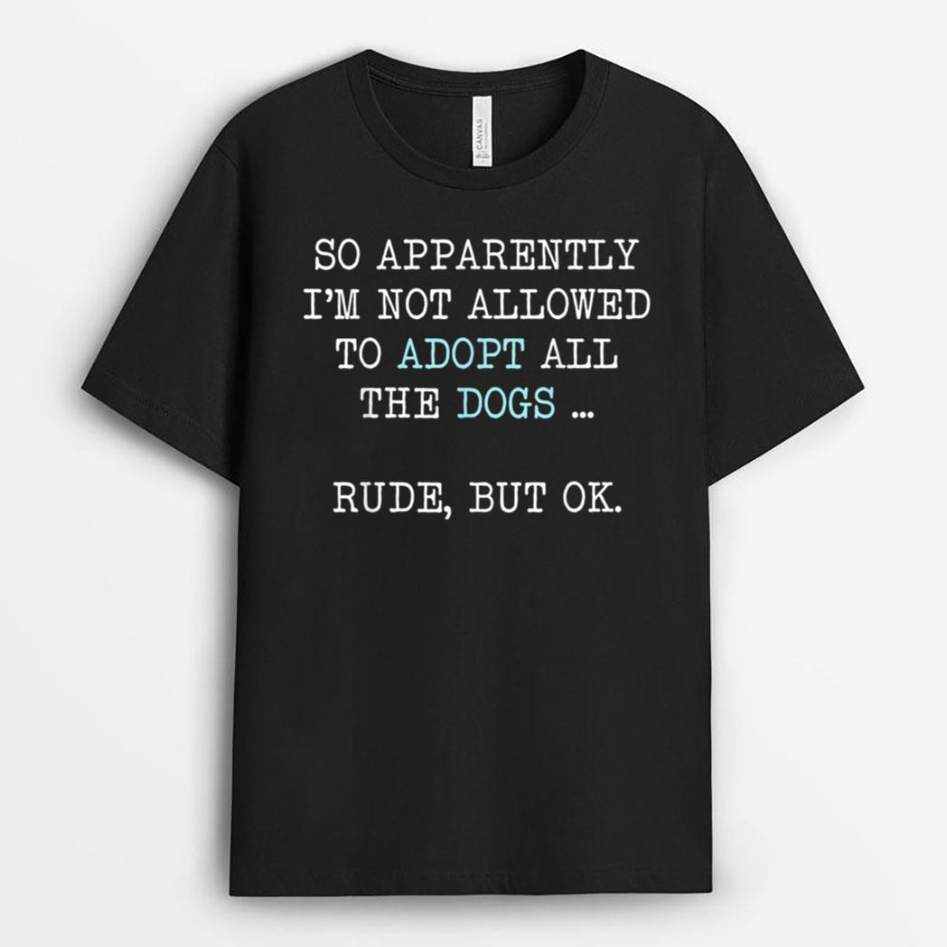 I'm Not Allowed To Adopt All The Dogs Rude But OK T-Shirt