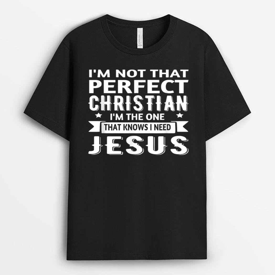 I'm Not That Perfect Christian I Know I Need Jesus T-Shirt