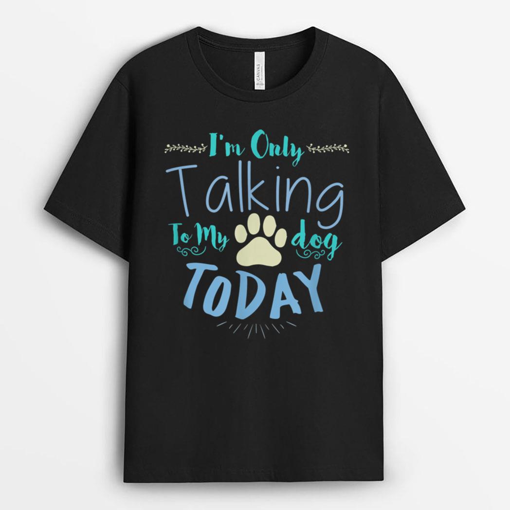 I'm Only Talking To My Dog Today Dog T-Shirt