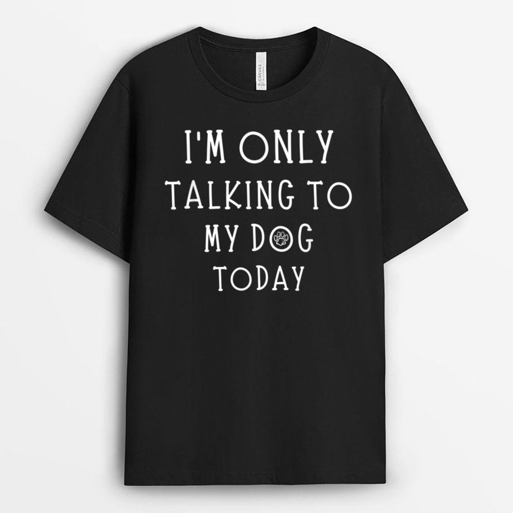 I'm Only Talking To My Dog Today Funny Dog  Pet Lovers T-Shirt