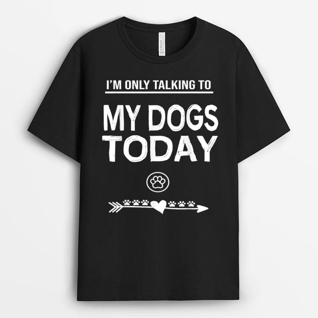 I'm Only talking To My Dog Today Funny Dogs lover T-Shirt