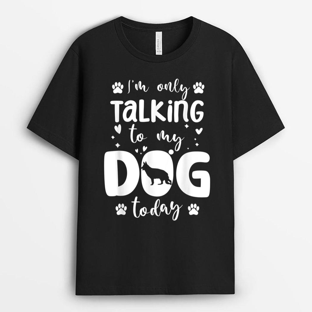 I'm Only Talking To My Dog Today German Shepherd Dad Mom T-Shirt