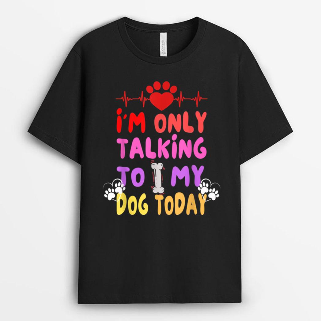 I'm Only Talking To My Dogs Today - Dog Lover T-Shirt