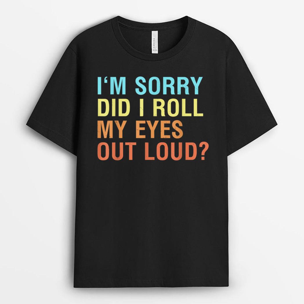 I'm Sorry Did I roll my eyes out loud Funny sarcastic T-Shirt