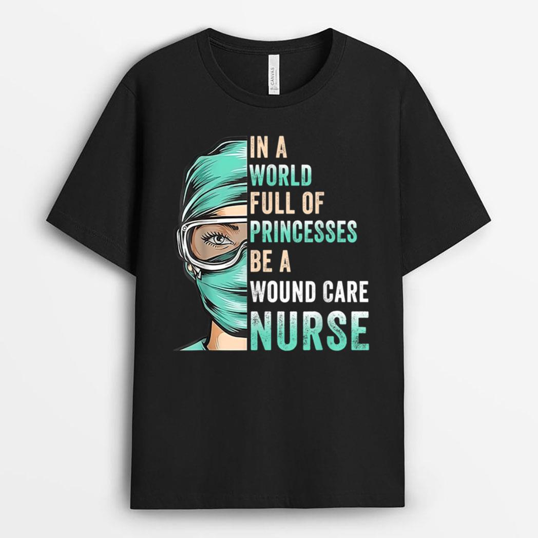 In A World Full of Princesses Be A Nurse RN Wound Care Nurse T-Shirt