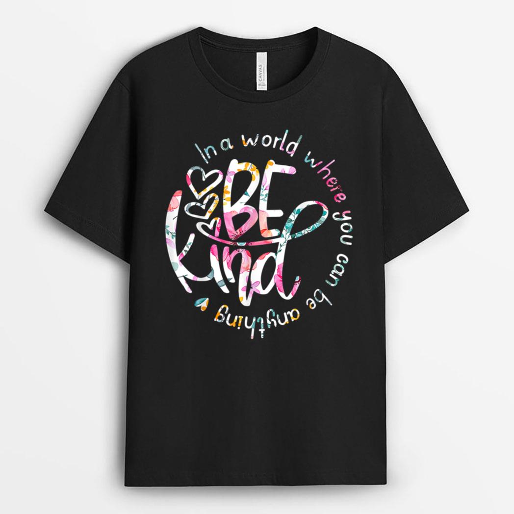In A World Where You Can Be Anything Be Kind - Kindness T-Shirt
