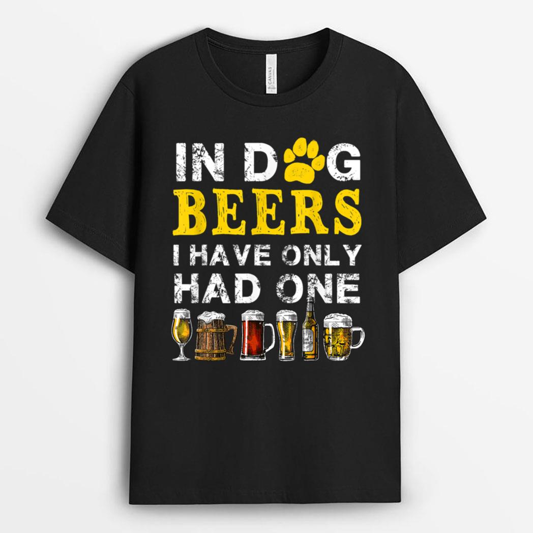 In Dog Beers Funny I've Only Had One Beer Drink T-Shirt