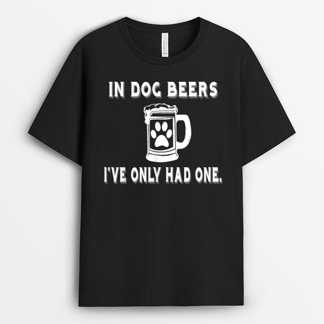 In Dog Beers I've Only Had One T Shirt T-Shirt
