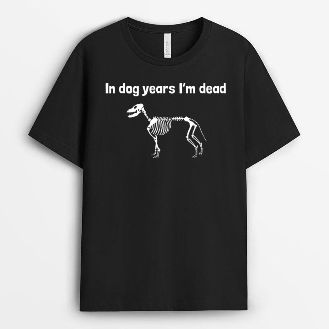 In dog years I'm dead T-Shirt
