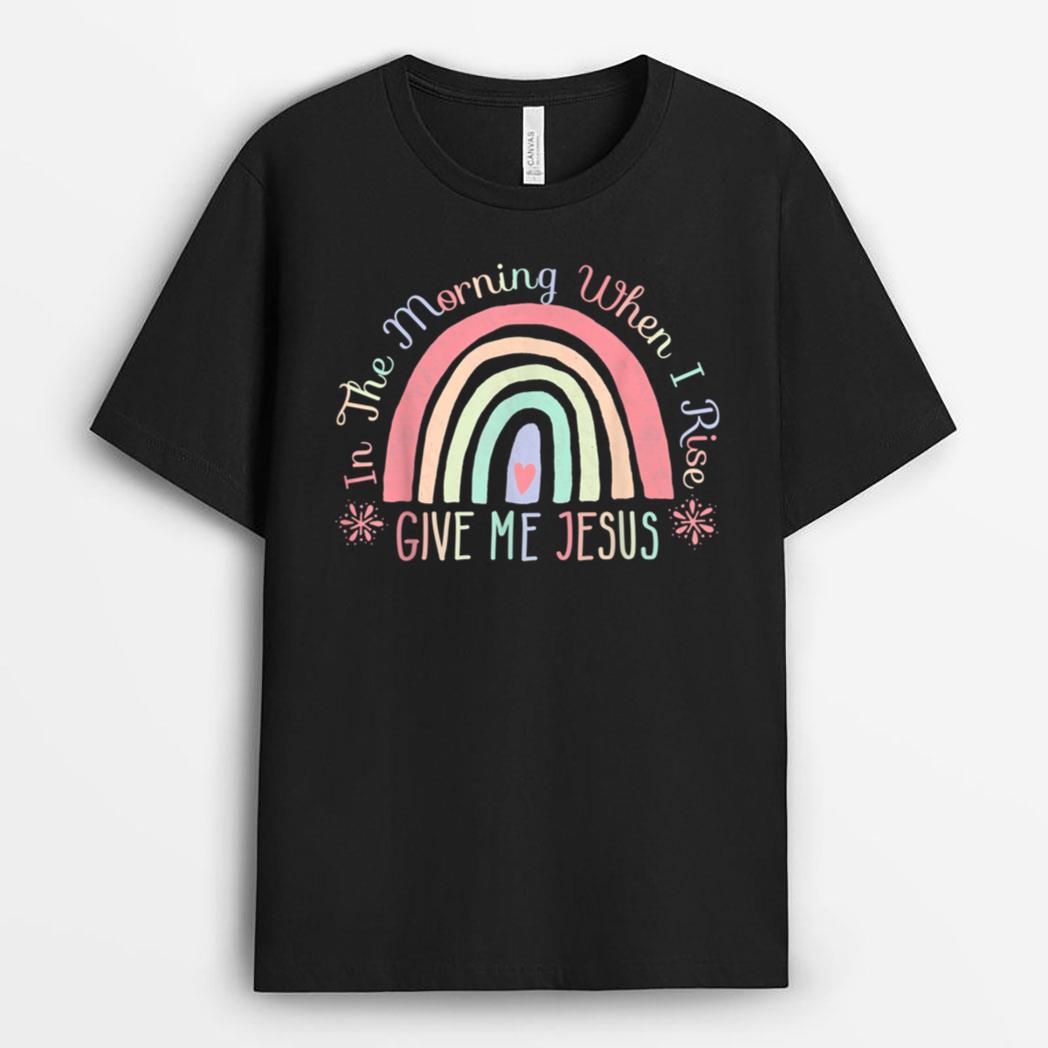 In The Morning When I Rise Give Me Jesus T-Shirt