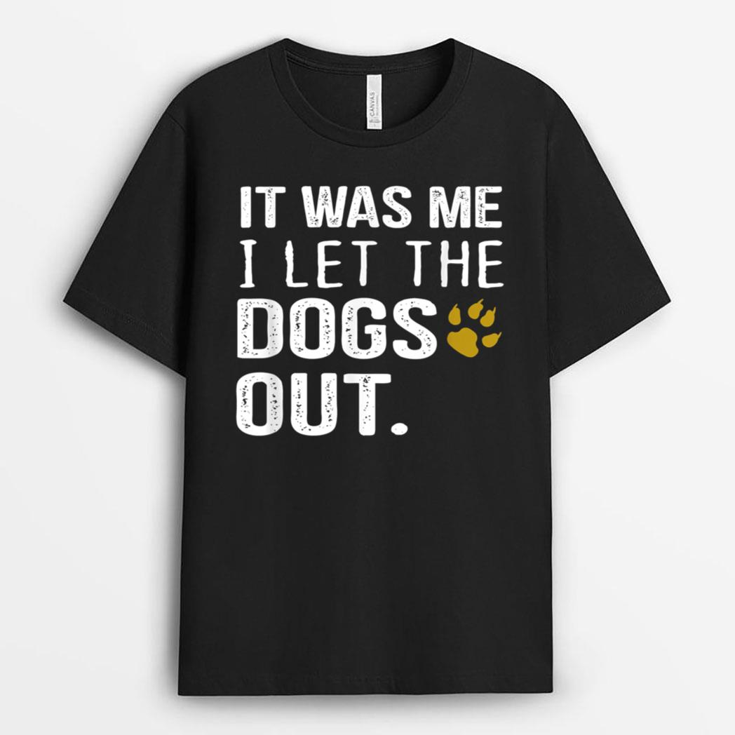 It Was Me I Let The Dogs Out - Dog Pet Lovers T-Shirt