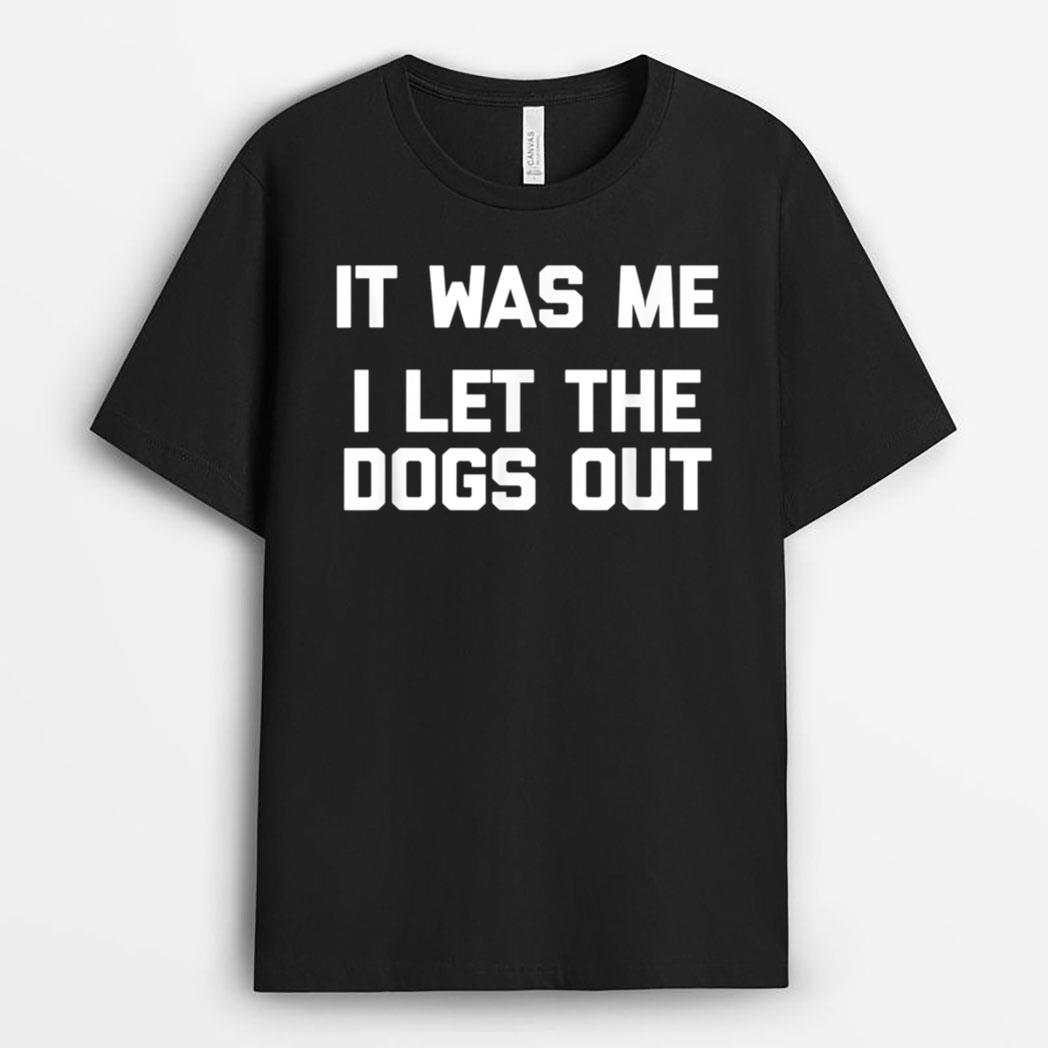 It Was Me, I Let The Dogs Out  funny dog owner dogs T-Shirt