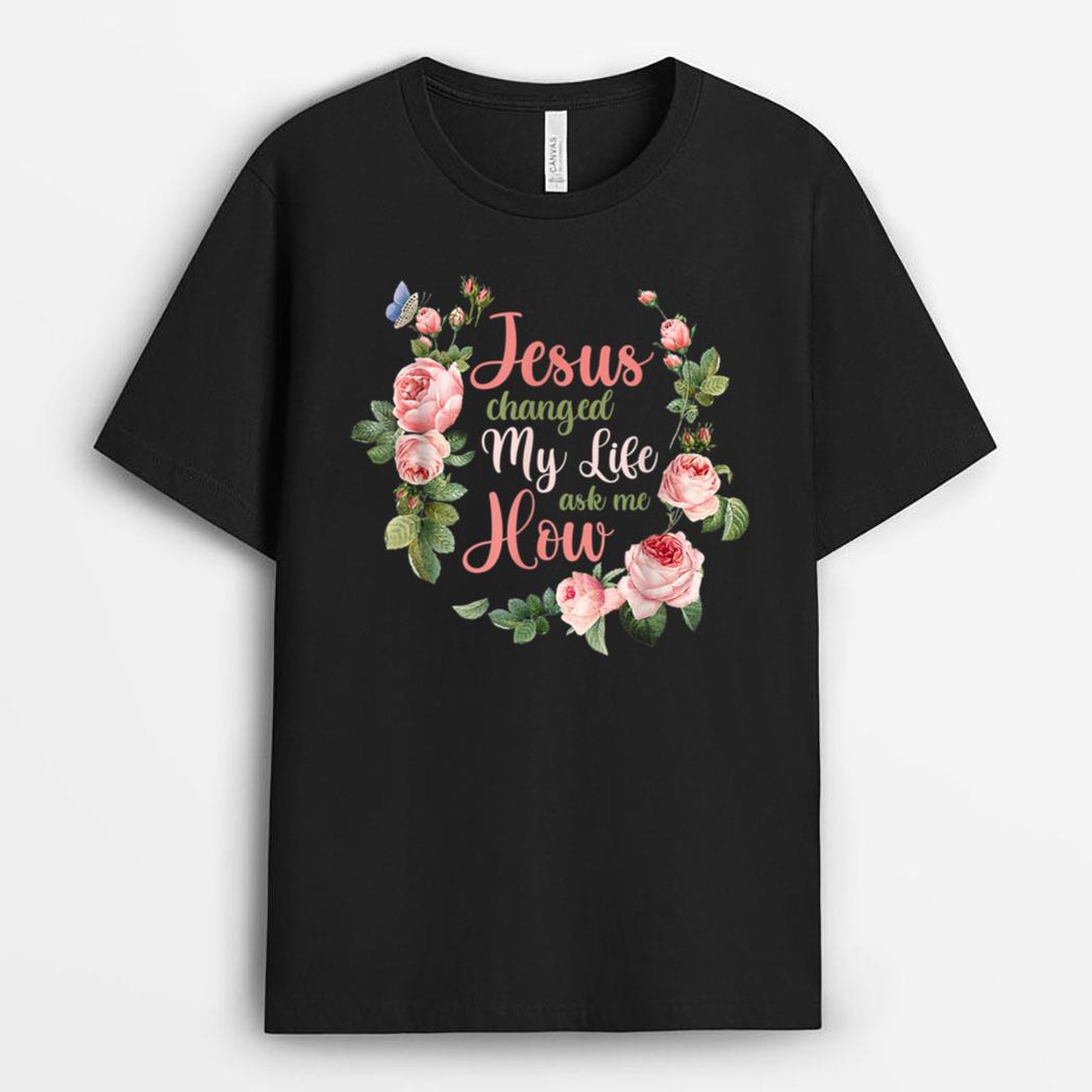 Jesus Changed My Life Ask Me How Christian Faith T-Shirt