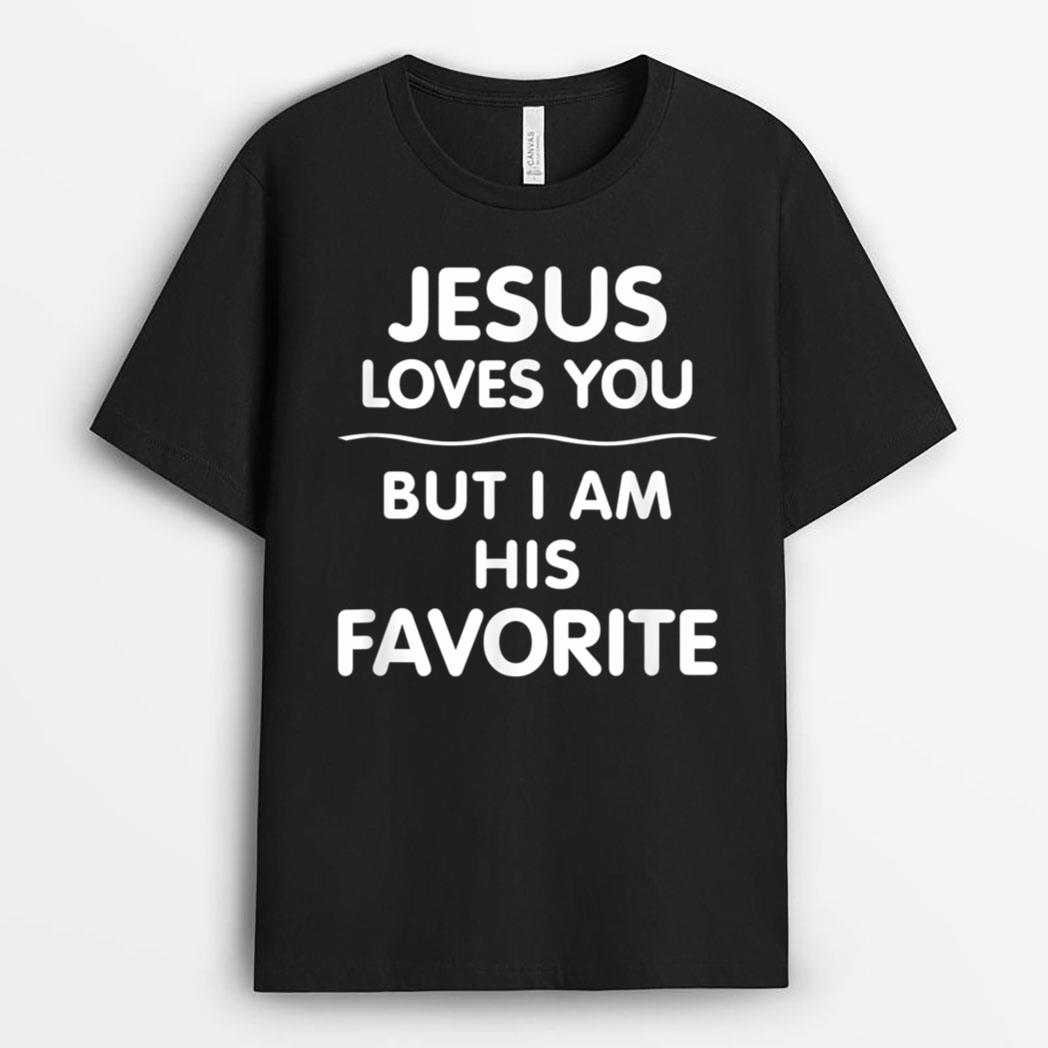 Jesus Loves You - But I Am His Favorite T-Shirt