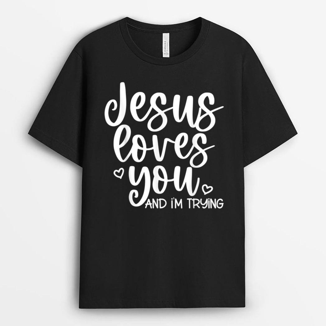 Jesus Loves You and I'm Trying - Funny Christian T-Shirt
