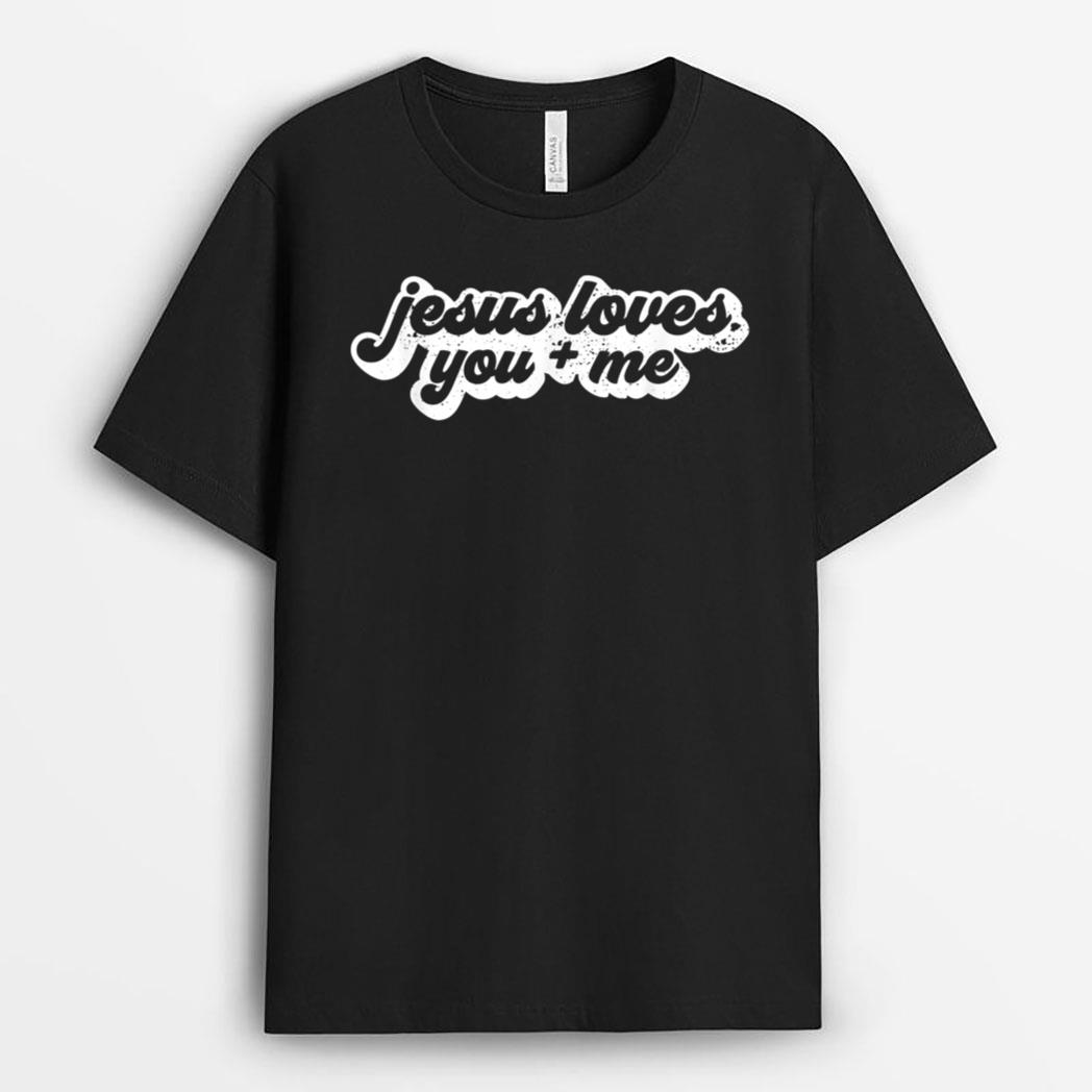 Jesus Loves You And Me T-Shirt