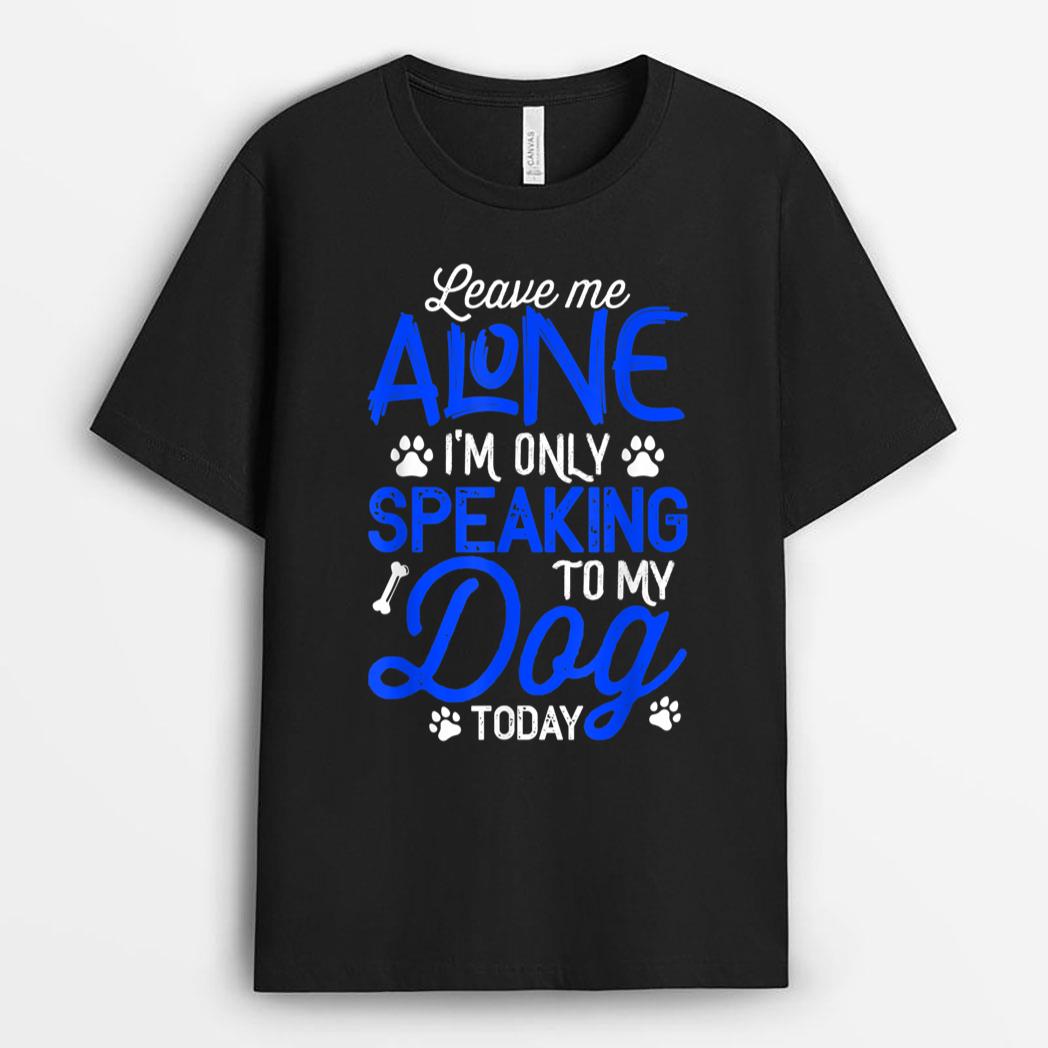 Leave Me Alone I'm Only Speaking To My Dog Today T-Shirt